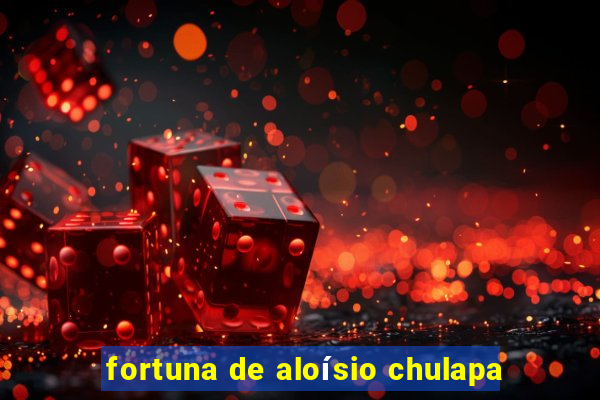 fortuna de aloísio chulapa
